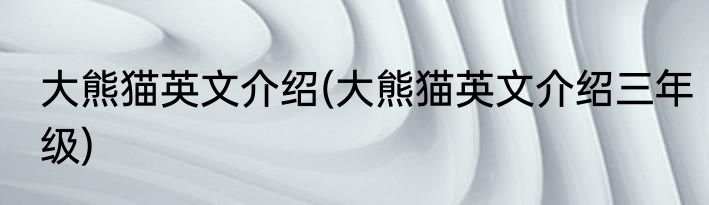 大熊猫英文介绍(大熊猫英文介绍三年级)