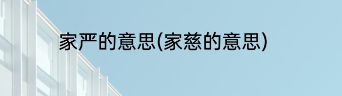 家严的意思(家慈的意思)