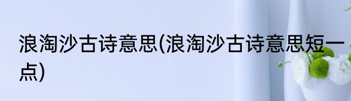 浪淘沙古诗意思(浪淘沙古诗意思短一点)