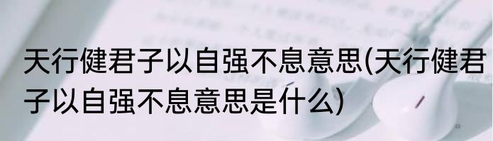 天行健君子以自强不息意思(天行健君子以自强不息意思是什么)