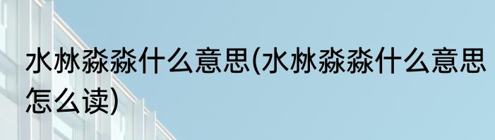 水沝淼淼什么意思(水沝淼淼什么意思怎么读)