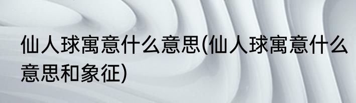 仙人球寓意什么意思(仙人球寓意什么意思和象征)