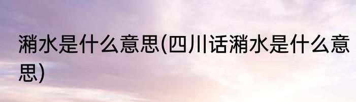 潲水是什么意思(四川话潲水是什么意思)
