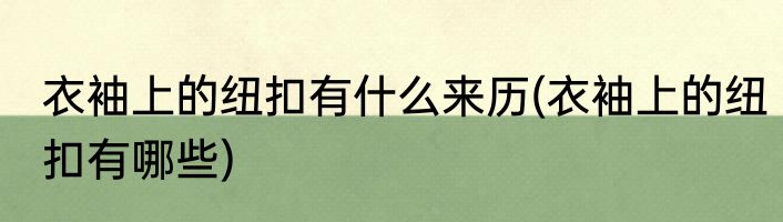 衣袖上的纽扣有什么来历(衣袖上的纽扣有哪些)