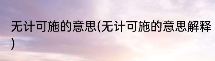 无计可施的意思(无计可施的意思解释)