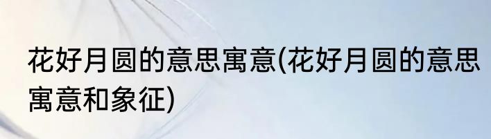 花好月圆的意思寓意(花好月圆的意思寓意和象征)