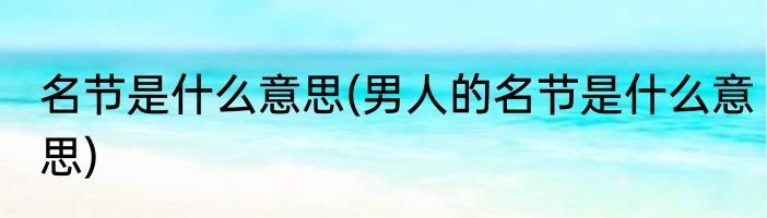 名节是什么意思(男人的名节是什么意思)