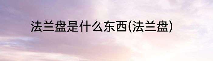 法兰盘是什么东西(法兰盘)