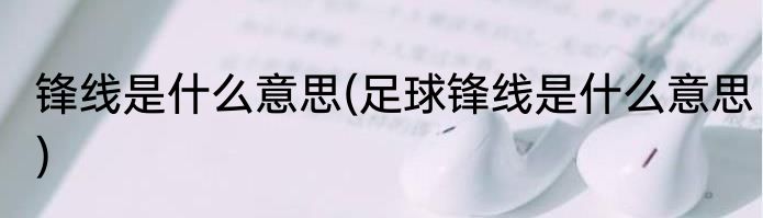 锋线是什么意思(足球锋线是什么意思)