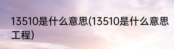 13510是什么意思(13510是什么意思工程)