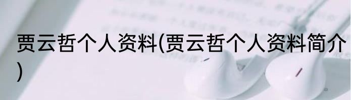 贾云哲个人资料(贾云哲个人资料简介)