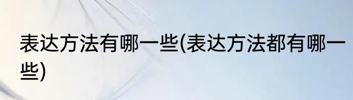 表达方法有哪一些(表达方法都有哪一些)