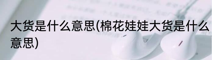 大货是什么意思(棉花娃娃大货是什么意思)