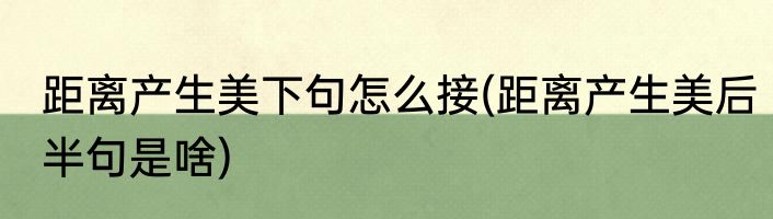 距离产生美下句怎么接(距离产生美后半句是啥)