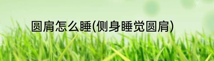 圆肩怎么睡(侧身睡觉圆肩)