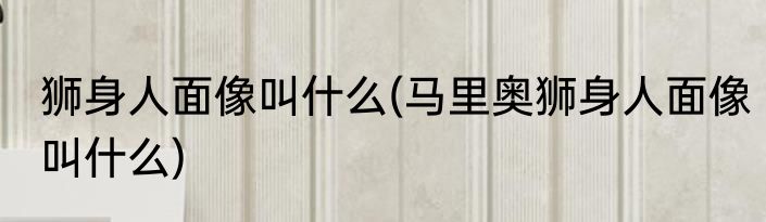 狮身人面像叫什么(马里奥狮身人面像叫什么)