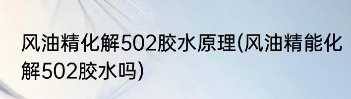 风油精化解502胶水原理(风油精能化解502胶水吗)