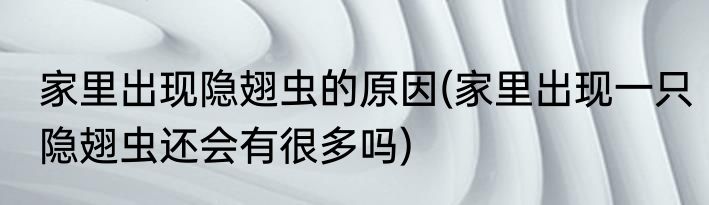 家里出现隐翅虫的原因(家里出现一只隐翅虫还会有很多吗)