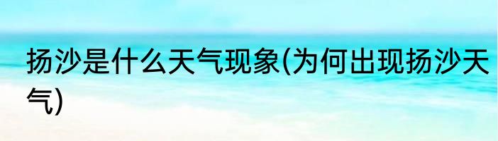 扬沙是什么天气现象(为何出现扬沙天气)