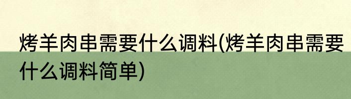 烤羊肉串需要什么调料(烤羊肉串需要什么调料简单)