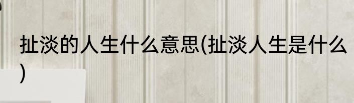 扯淡的人生什么意思(扯淡人生是什么)