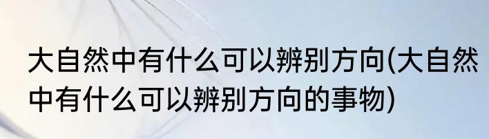 大自然中有什么可以辨别方向(大自然中有什么可以辨别方向的事物)