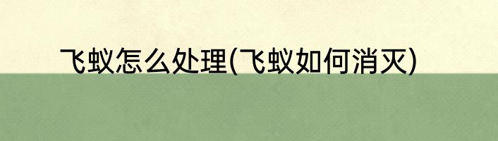 飞蚁怎么处理(飞蚁如何消灭)