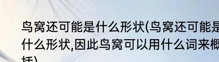 鸟窝还可能是什么形状(鸟窝还可能是什么形状,因此鸟窝可以用什么词来概括)