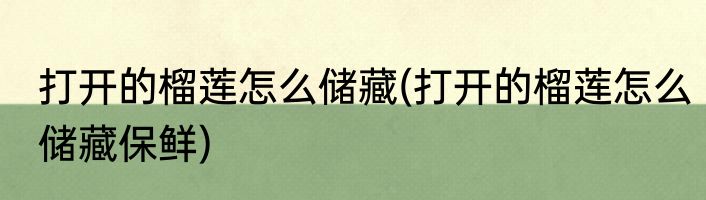 打开的榴莲怎么储藏(打开的榴莲怎么储藏保鲜)