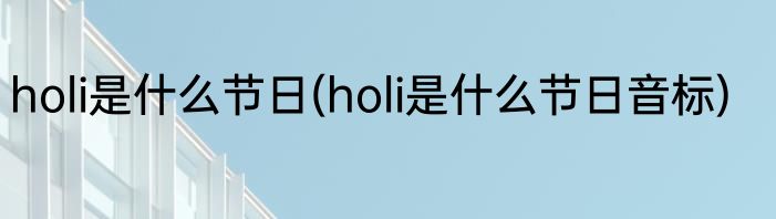 holi是什么节日(holi是什么节日音标)