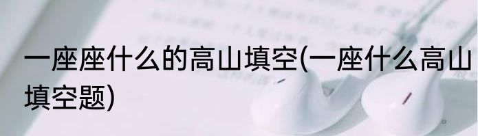 一座座什么的高山填空(一座什么高山填空题)