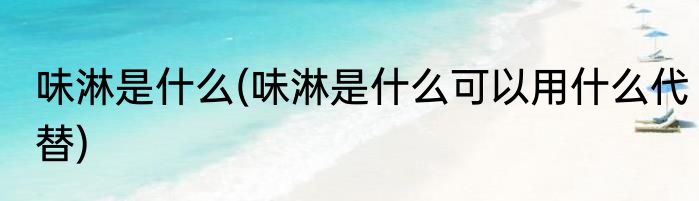 味淋是什么(味淋是什么可以用什么代替)