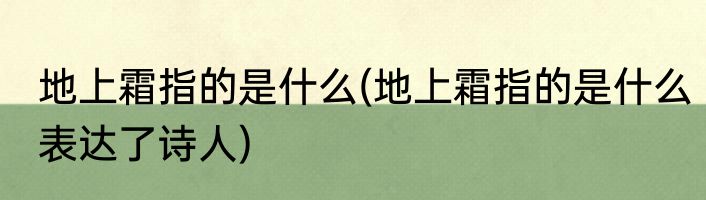 地上霜指的是什么(地上霜指的是什么表达了诗人)