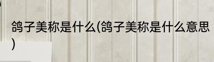 鸽子美称是什么(鸽子美称是什么意思)