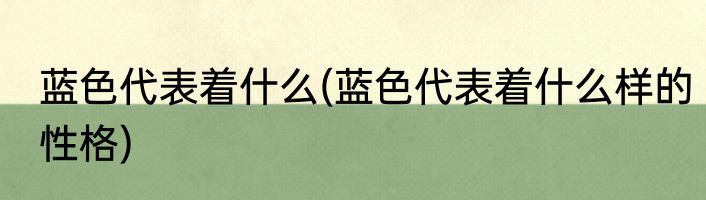 蓝色代表着什么(蓝色代表着什么样的性格)