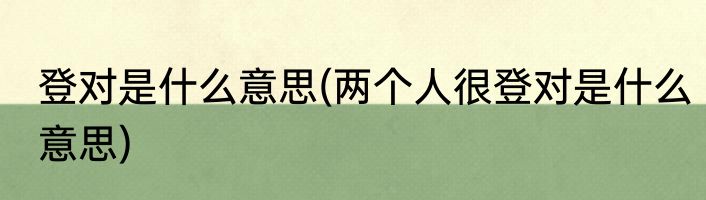 登对是什么意思(两个人很登对是什么意思)