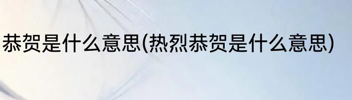 恭贺是什么意思(热烈恭贺是什么意思)