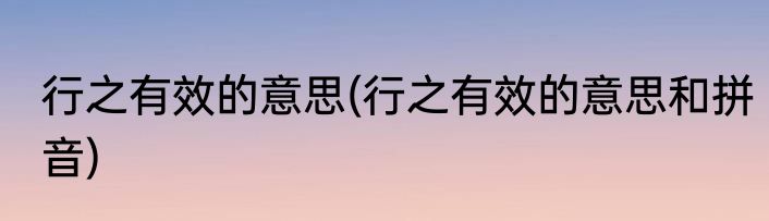 行之有效的意思(行之有效的意思和拼音)