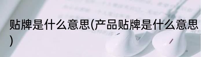 贴牌是什么意思(产品贴牌是什么意思)