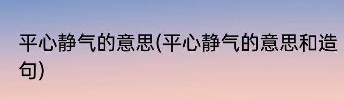 平心静气的意思(平心静气的意思和造句)