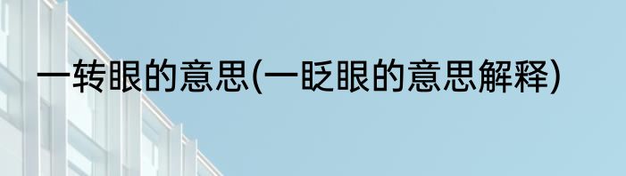 一转眼的意思(一眨眼的意思解释)