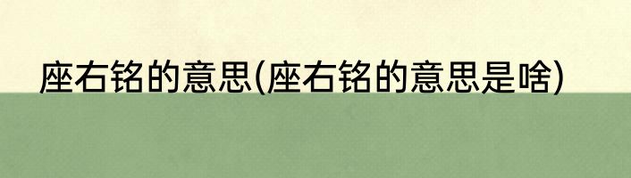 座右铭的意思(座右铭的意思是啥)