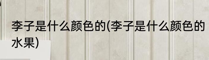 李子是什么颜色的(李子是什么颜色的水果)