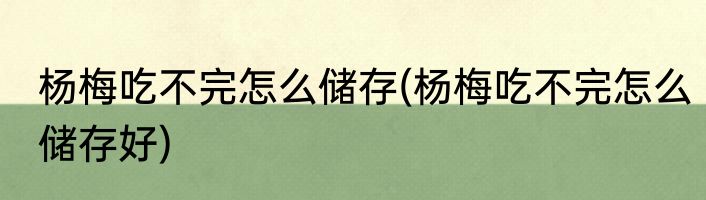 杨梅吃不完怎么储存(杨梅吃不完怎么储存好)