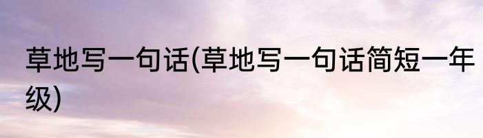 草地写一句话(草地写一句话简短一年级)