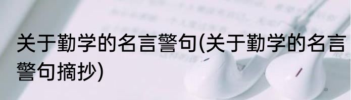 关于勤学的名言警句(关于勤学的名言警句摘抄)