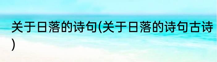 关于日落的诗句(关于日落的诗句古诗)