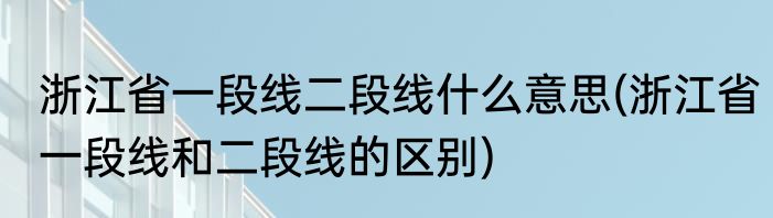 浙江省一段线二段线什么意思(浙江省一段线和二段线的区别)