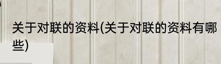 关于对联的资料(关于对联的资料有哪些)
