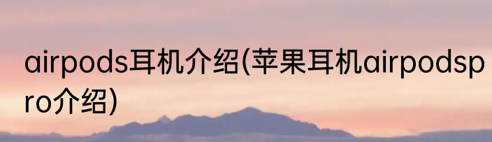 airpods耳机介绍(苹果耳机airpodspro介绍)